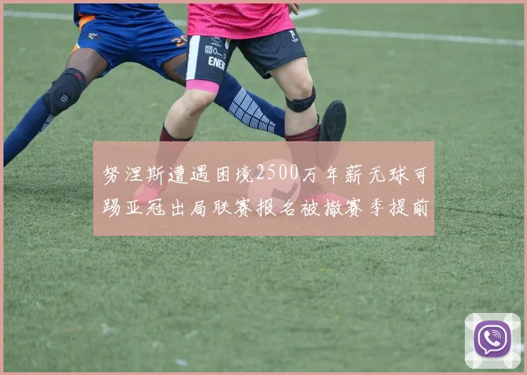 努涅斯遭遇困境2500万年薪无球可踢亚冠出局联赛报名被撤赛季提前结束