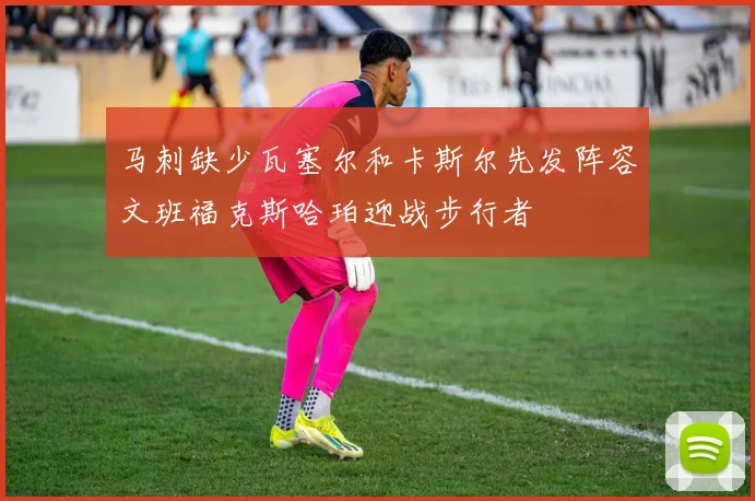 马刺缺少瓦塞尔和卡斯尔先发阵容文班福克斯哈珀迎战步行者