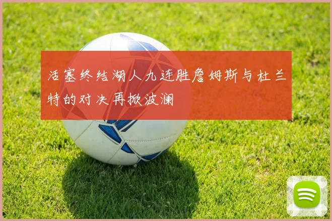 活塞终结湖人九连胜詹姆斯与杜兰特的对决再掀波澜