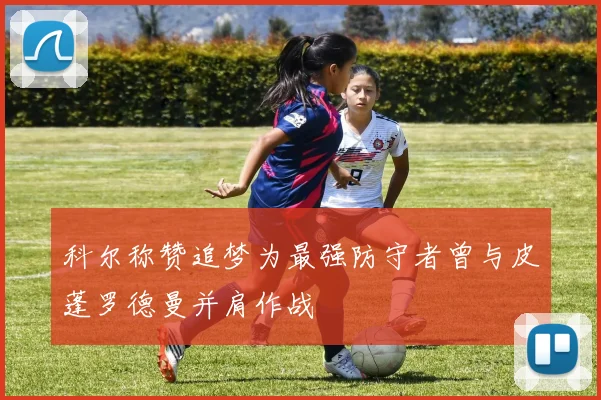 科尔称赞追梦为最强防守者曾与皮蓬罗德曼并肩作战