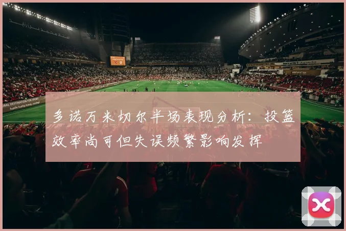 多诺万米切尔半场表现分析：投篮效率尚可但失误频繁影响发挥
