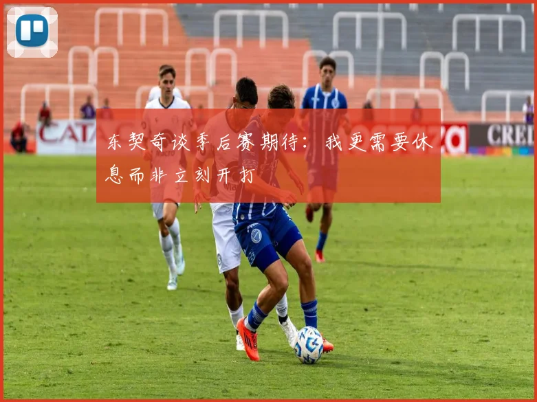 东契奇谈季后赛期待：我更需要休息而非立刻开打